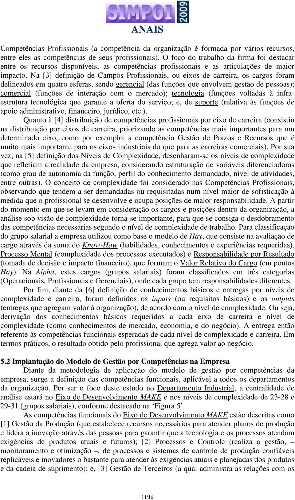 Na [3] definição de Campos Profissionais, ou eixos de carreira, os cargos foram delineados em quatro esferas, sendo gerencial (das funções que envolvem gestão de pessoas); comercial (funções de