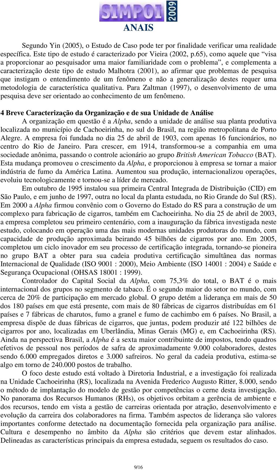 pesquisa que instigam o entendimento de um fenômeno e não a generalização destes requer uma metodologia de característica qualitativa.