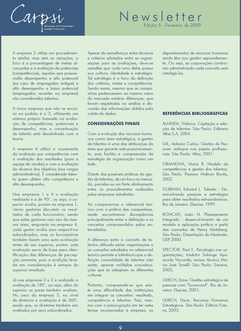 A única empresa que não se encaixa no padrão é a 3, utilizando um sistema próprio baseado na avaliação de competências, potenciais e desempenho, mas a conceituação de talento está desalinhada com a