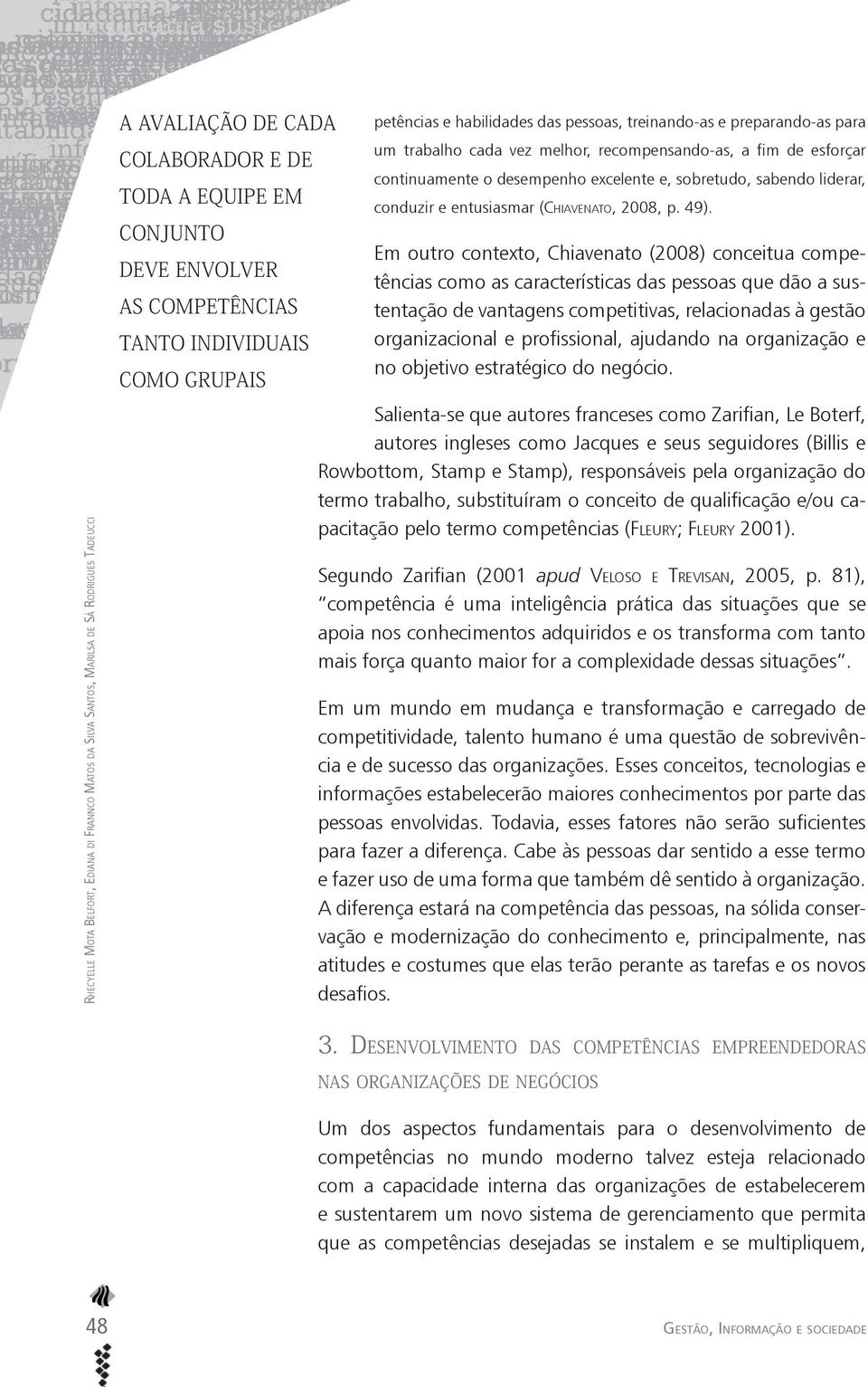 Em outro contexto, Chiavenato (2008) conceitua competências como as características das pessoas que dão a sustentação de vantagens competitivas, relacionadas à gestão organizacional e profissional,