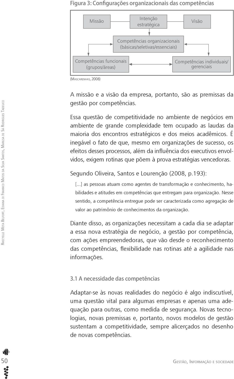 Essa questão de competitividade no ambiente de negócios em ambiente de grande complexidade tem ocupado as laudas da maioria dos encontros estratégicos e dos meios acadêmicos.