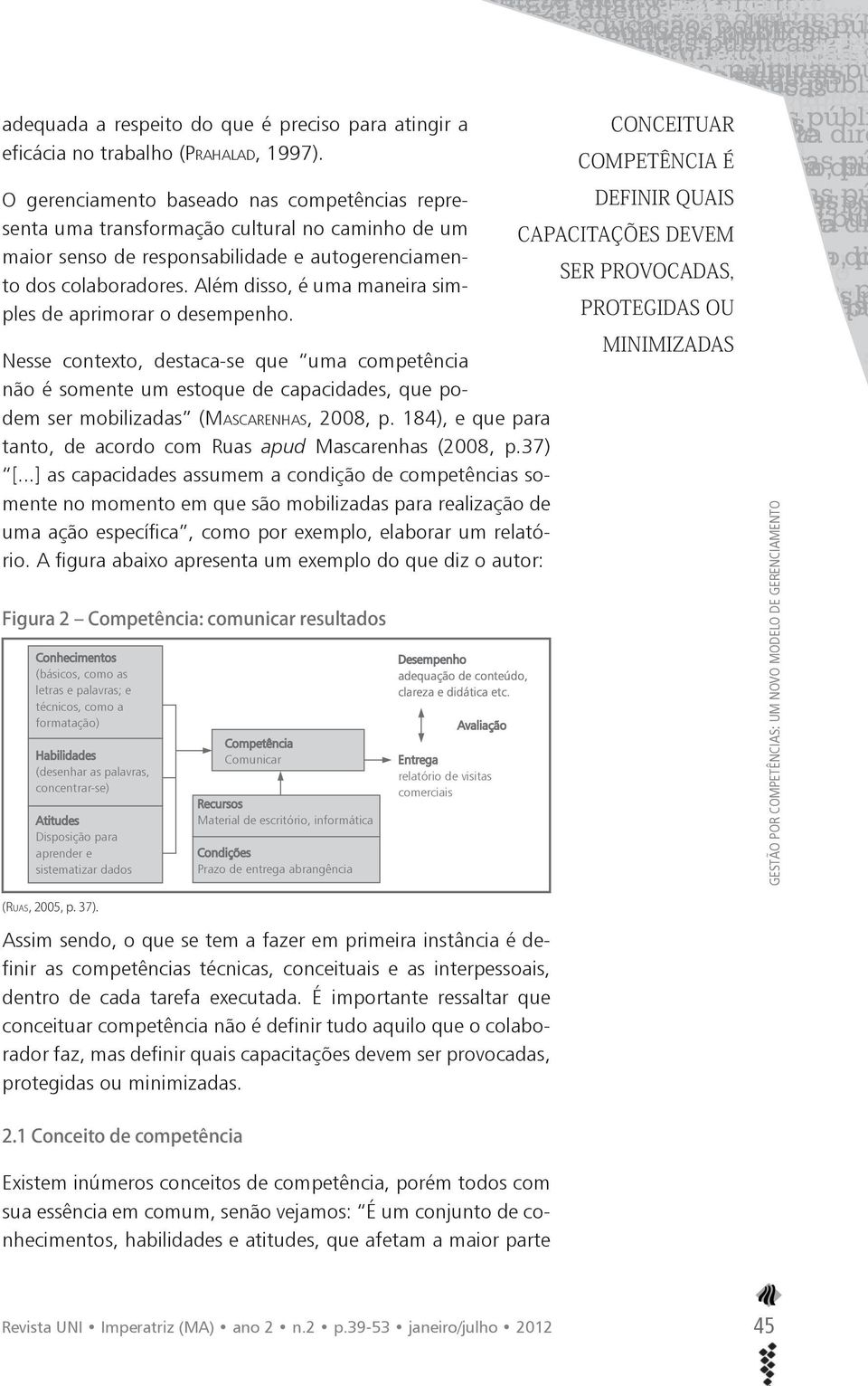 Além disso, é uma maneira simples de aprimorar o desempenho. Nesse contexto, destaca-se que uma competência não é somente um estoque de capacidades, que podem ser mobilizadas (MASCARENHAS, 2008, p.