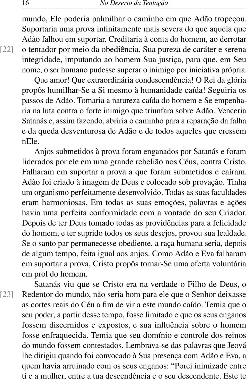 superar o inimigo por iniciativa própria. Que amor! Que extraordinária condescendência! O Rei da glória propôs humilhar-se a Si mesmo à humanidade caída! Seguiria os passos de Adão.