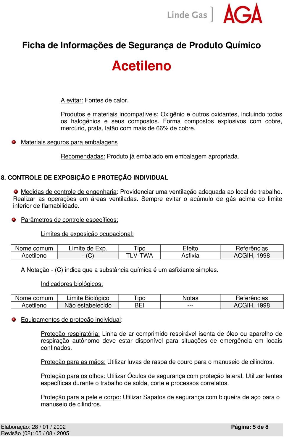 CONTROLE DE EXPOSIÇÃO E PROTEÇÃO INDIVIDUAL Medidas de controle de engenharia: Providenciar uma ventilação adequada ao local de trabalho. Realizar as operações em áreas ventiladas.