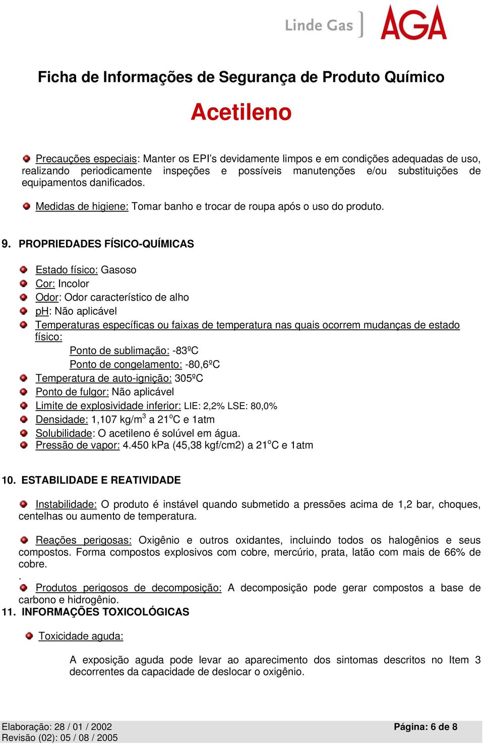 PROPRIEDADES FÍSICO-QUÍMICAS Estado físico: Gasoso Cor: Incolor Odor: Odor característico de alho ph: Não aplicável Temperaturas específicas ou faixas de temperatura nas quais ocorrem mudanças de