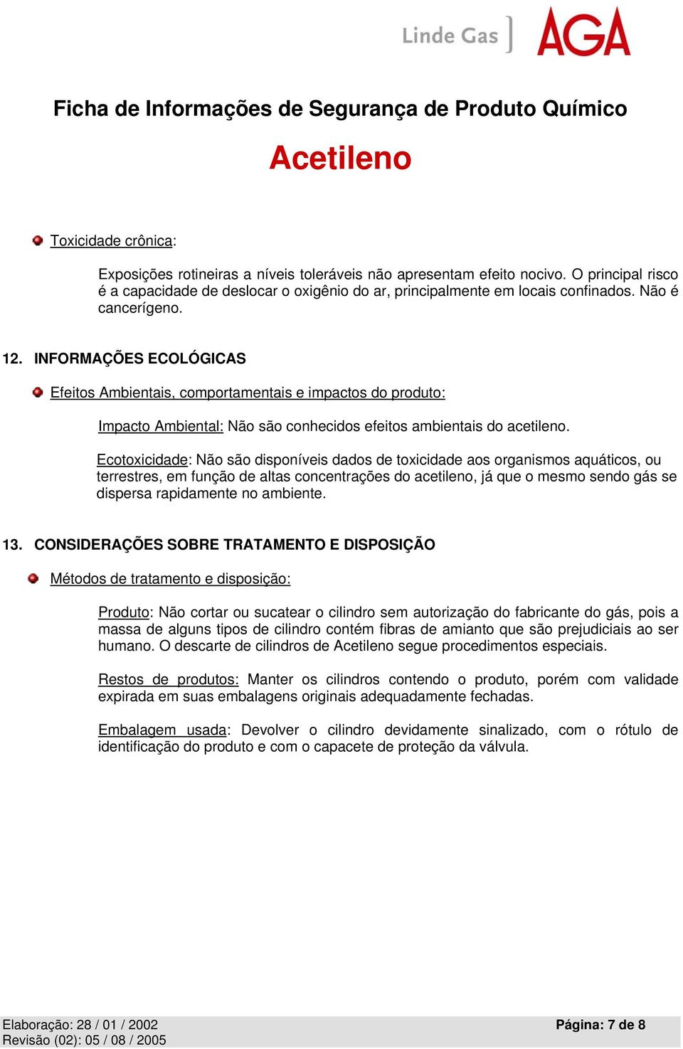 Ecotoxicidade: Não são disponíveis dados de toxicidade aos organismos aquáticos, ou terrestres, em função de altas concentrações do acetileno, já que o mesmo sendo gás se dispersa rapidamente no