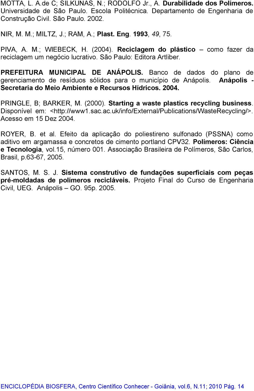 PREFEITURA MUNICIPAL DE ANÁPOLIS. Banco de dados do plano de gerenciamento de resíduos sólidos para o município de Anápolis. Anápolis - Secretaria do Meio Ambiente e Recursos Hídricos. 2004.