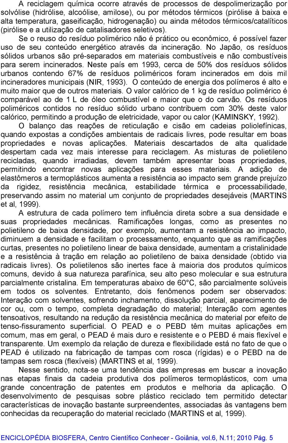 Se o reuso do resíduo polimérico não é prático ou econômico, é possível fazer uso de seu conteúdo energético através da incineração.