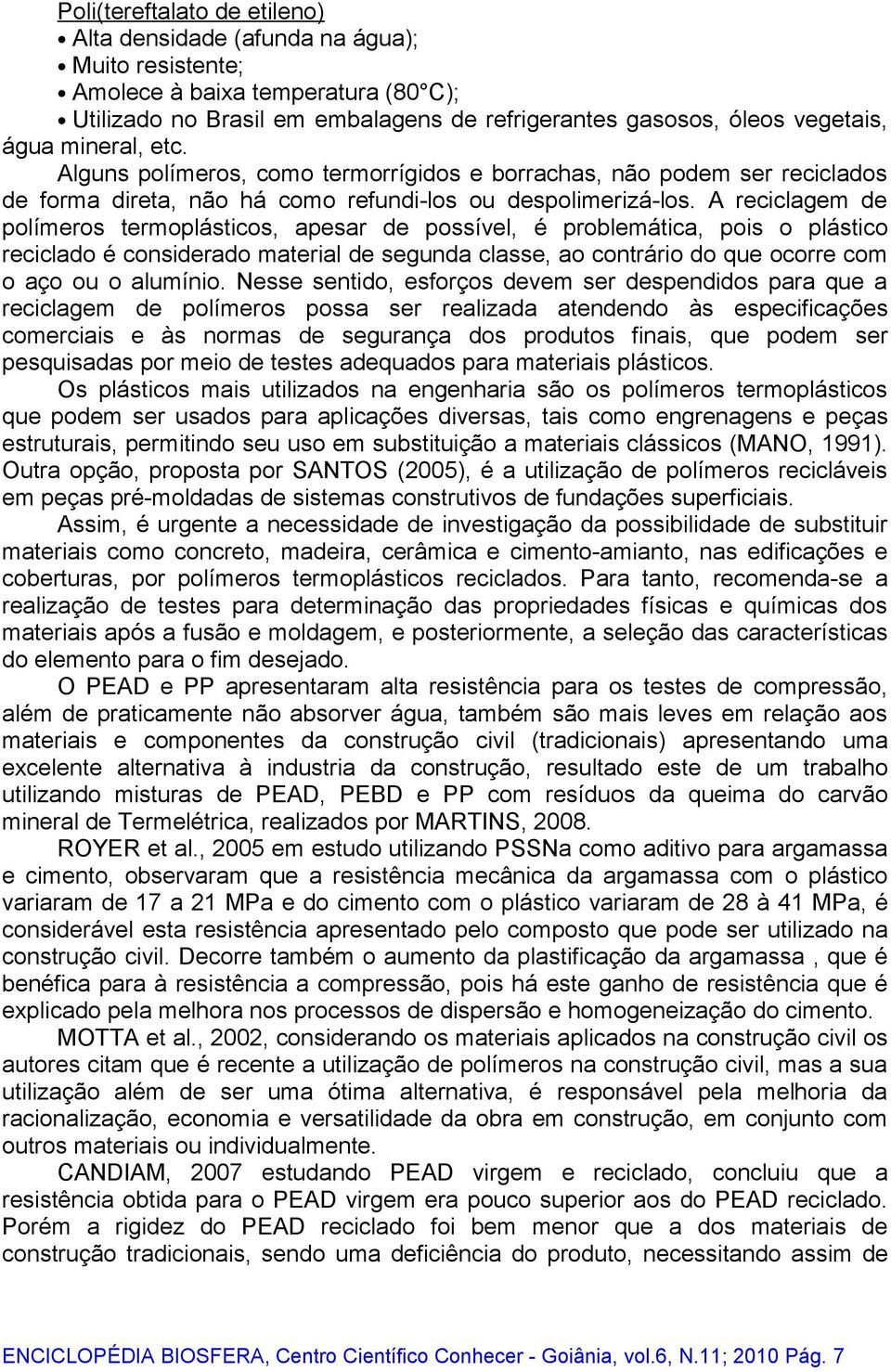 A reciclagem de polímeros termoplásticos, apesar de possível, é problemática, pois o plástico reciclado é considerado material de segunda classe, ao contrário do que ocorre com o aço ou o alumínio.