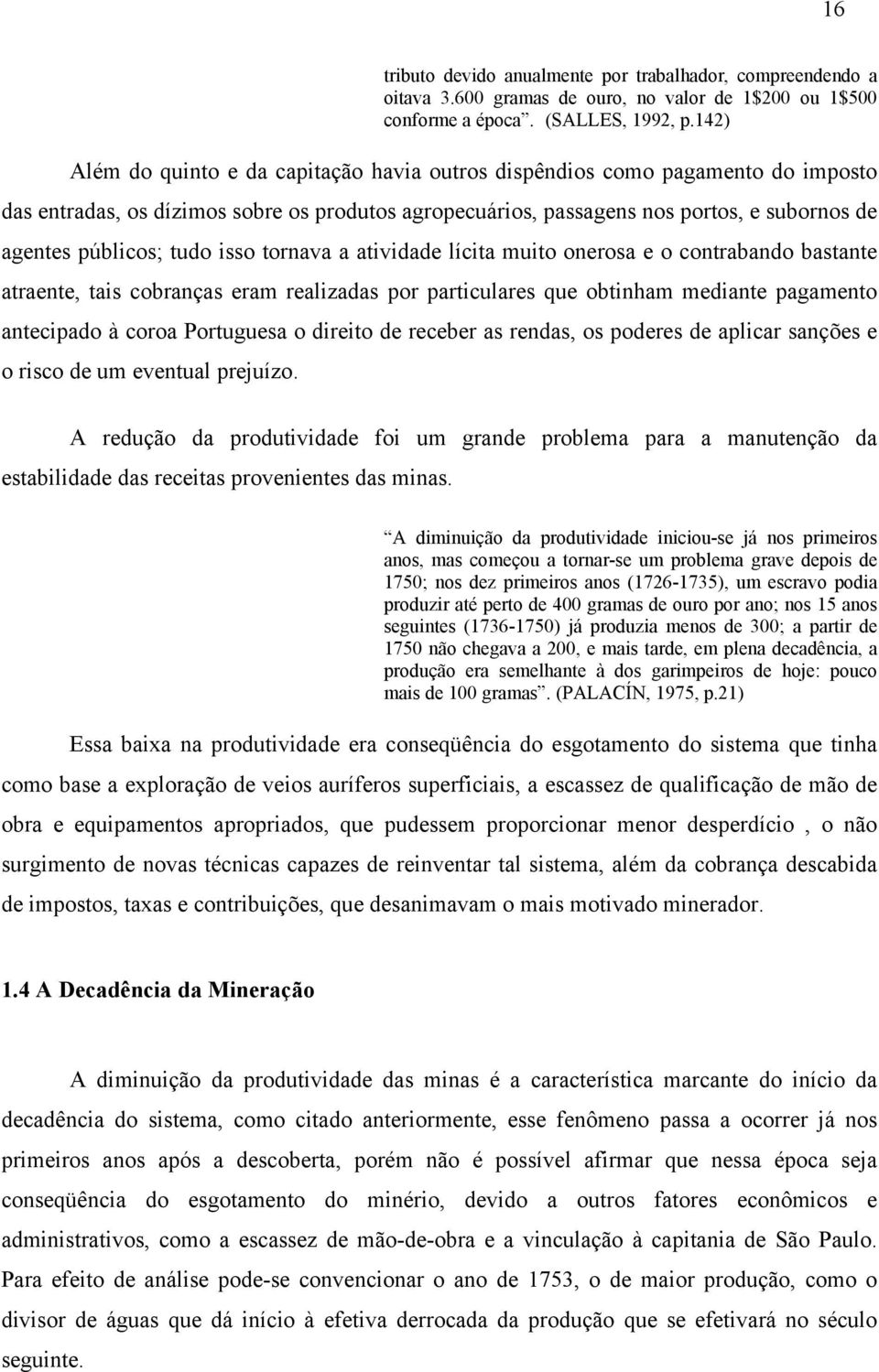 tudo isso tornava a atividade lícita muito onerosa e o contrabando bastante atraente, tais cobranças eram realizadas por particulares que obtinham mediante pagamento antecipado à coroa Portuguesa o