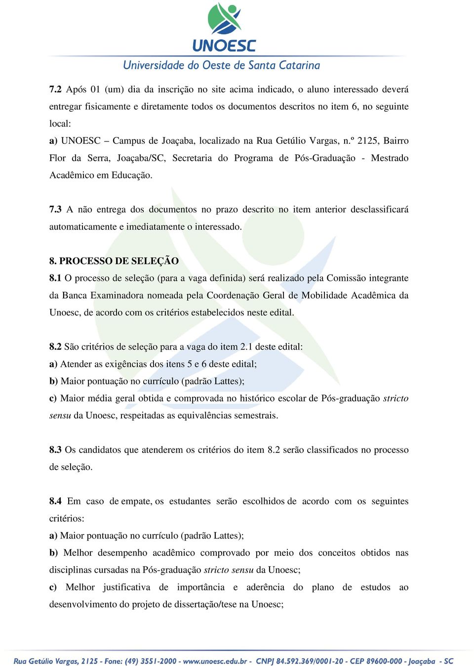 3 A não entrega dos documentos no prazo descrito no item anterior desclassificará automaticamente e imediatamente o interessado. 8. PROCESSO DE SELEÇÃO 8.