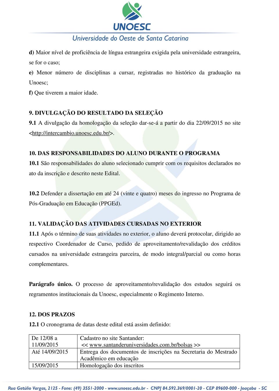 DAS RESPONSABILIDADES DO ALUNO DURANTE O PROGRAMA 10.1 São responsabilidades do aluno selecionado cumprir com os requisitos declarados no ato da inscrição e descrito neste Edital. 10.2 Defender a dissertação em até 24 (vinte e quatro) meses do ingresso no Programa de Pós-Graduação em Educação (PPGEd).