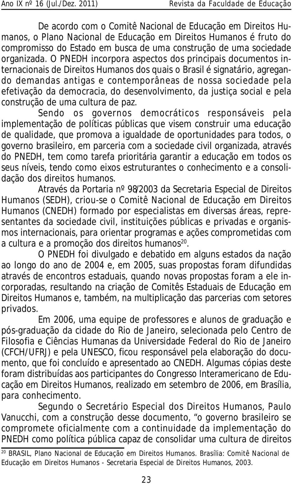 O PNEDH incorpora aspectos dos principais documentos internacionais de Direitos Humanos dos quais o Brasil é signatário, agregando demandas antigas e contemporâneas de nossa sociedade pela efetivação