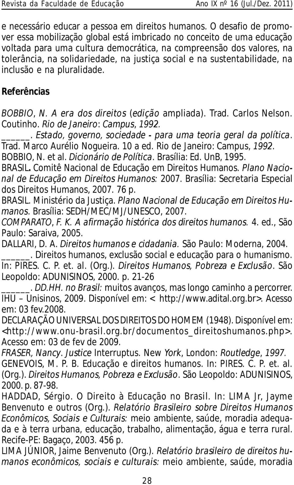 social e na sustentabilidade, na inclusão e na pluralidade. Referências BOBBIO, N. A era dos direitos (edição ampliada). Trad. Carlos Nelson. Coutinho. Rio de Janeiro: Campus, 1992.