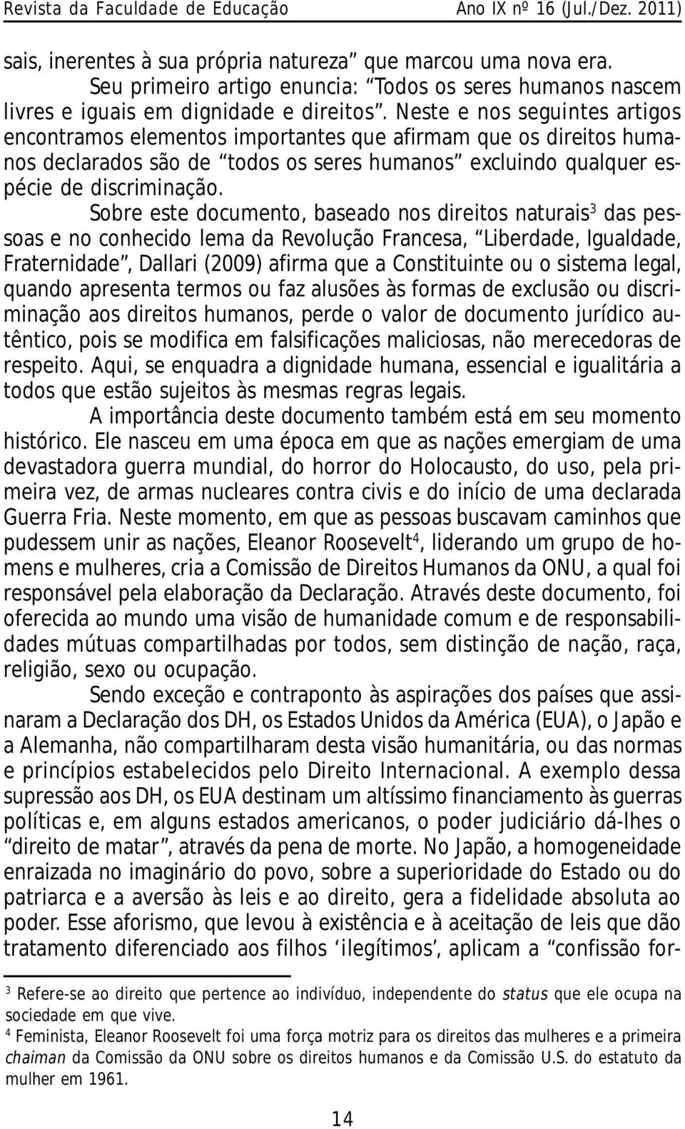 Sobre este documento, baseado nos direitos naturais 3 das pessoas e no conhecido lema da Revolução Francesa, Liberdade, Igualdade, Fraternidade, Dallari (2009) afirma que a Constituinte ou o sistema