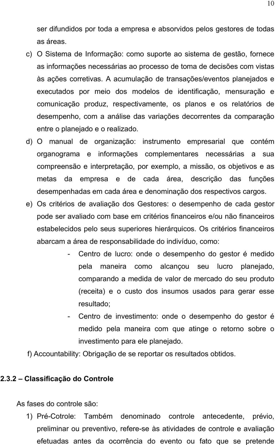 A acumulação de transações/eventos planejados e executados por meio dos modelos de identificação, mensuração e comunicação produz, respectivamente, os planos e os relatórios de desempenho, com a