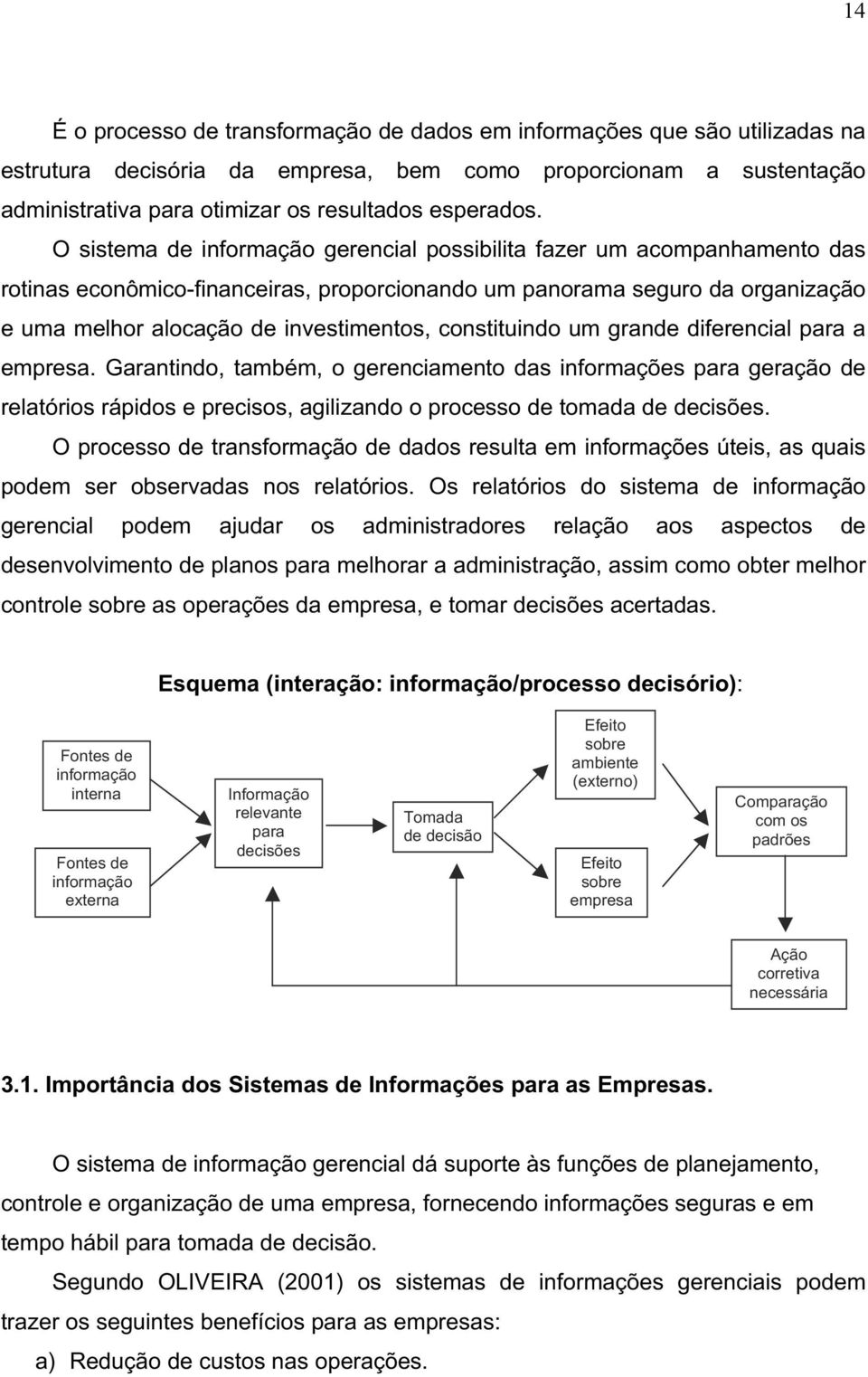 constituindo um grande diferencial para a empresa. Garantindo, também, o gerenciamento das informações para geração de relatórios rápidos e precisos, agilizando o processo de tomada de decisões.