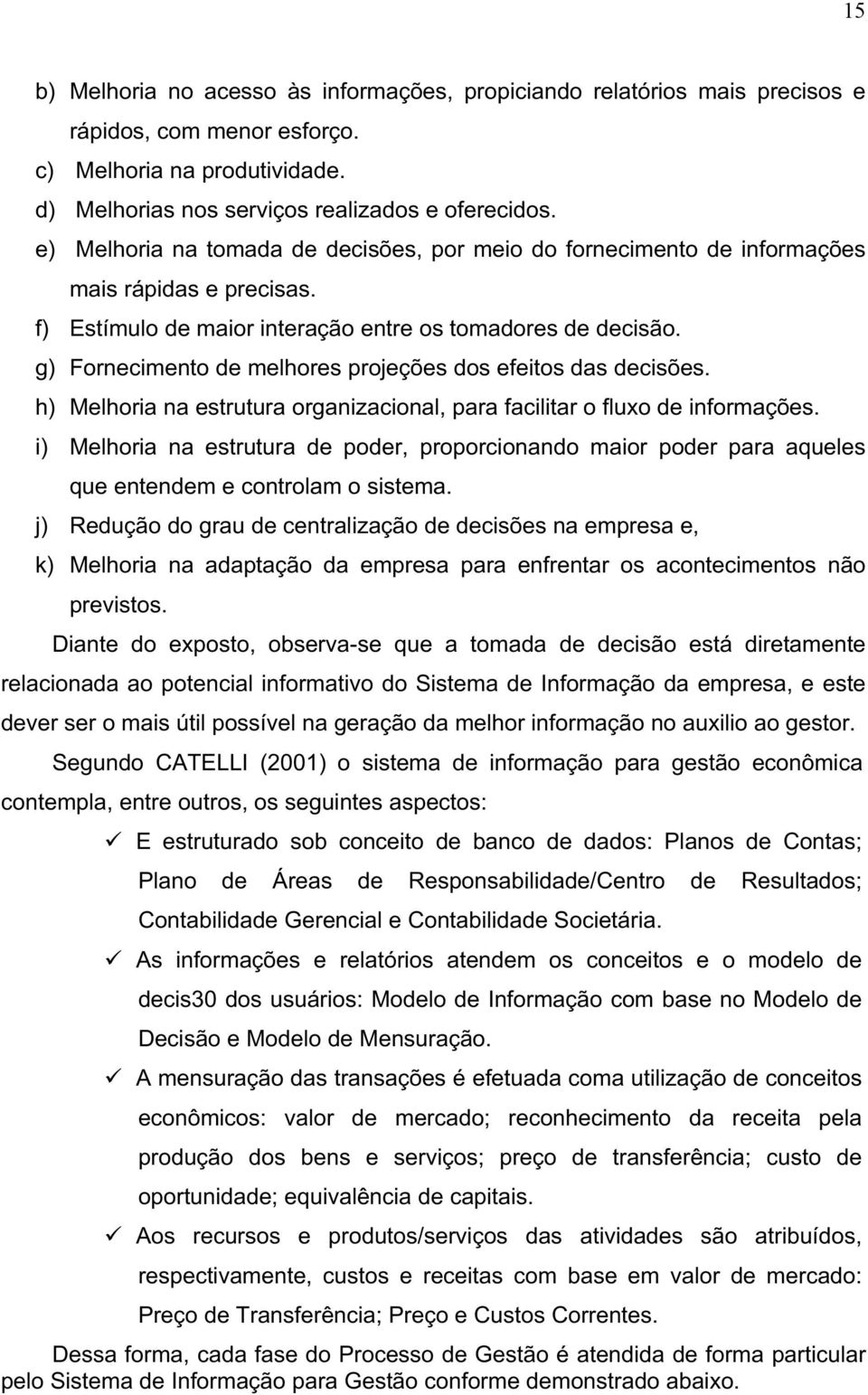 g) Fornecimento de melhores projeções dos efeitos das decisões. h) Melhoria na estrutura organizacional, para facilitar o fluxo de informações.