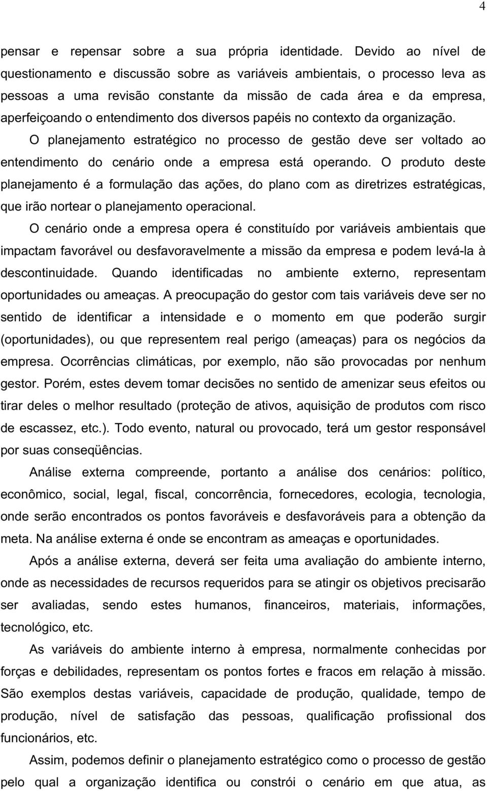 diversos papéis no contexto da organização. O planejamento estratégico no processo de gestão deve ser voltado ao entendimento do cenário onde a empresa está operando.