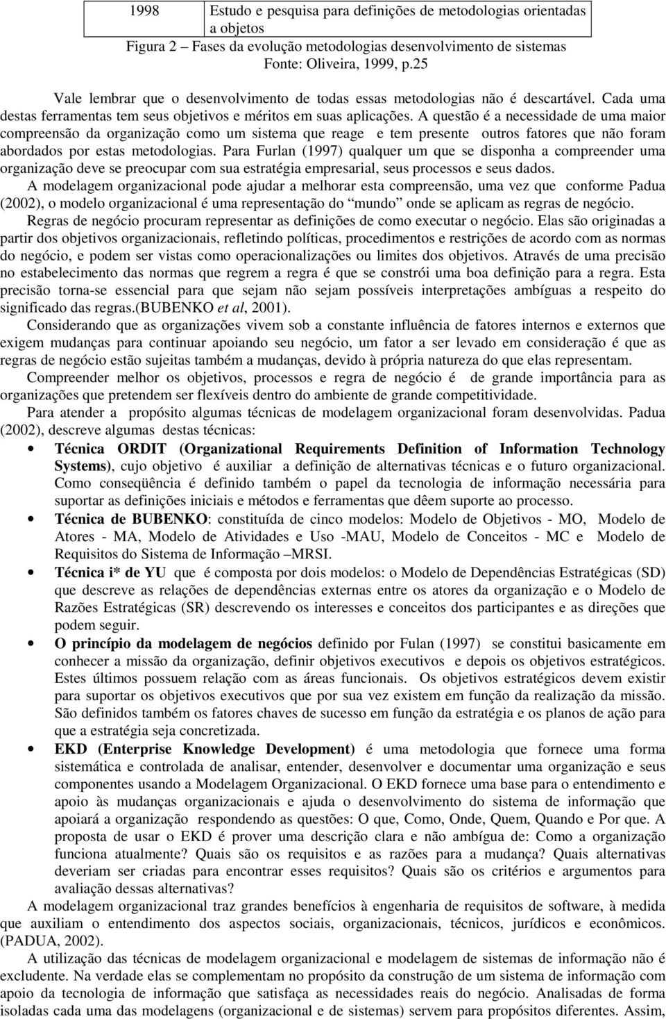 A questão é a necessidade de uma maior compreensão da organização como um sistema que reage e tem presente outros fatores que não foram abordados por estas metodologias.