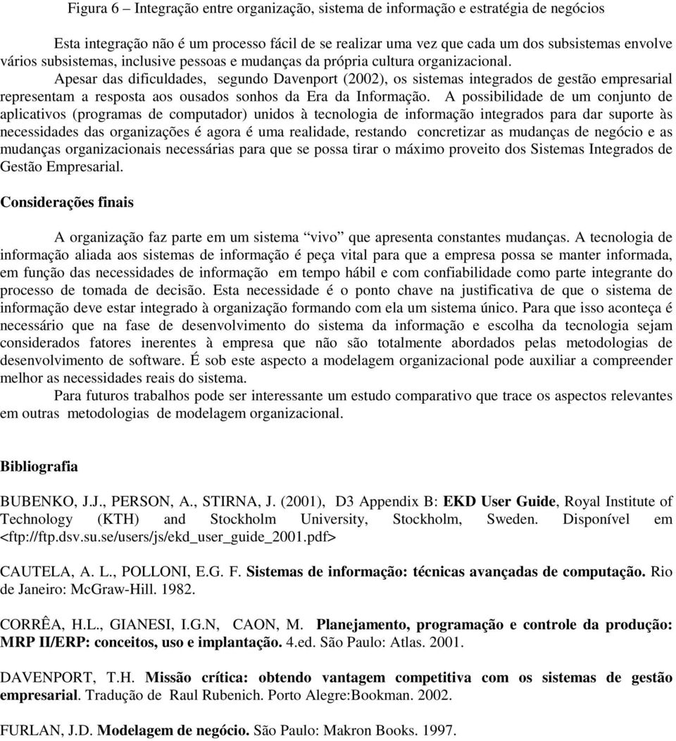 Apesar das dificuldades, segundo Davenport (2002), os sistemas integrados de gestão empresarial representam a resposta aos ousados sonhos da Era da Informação.