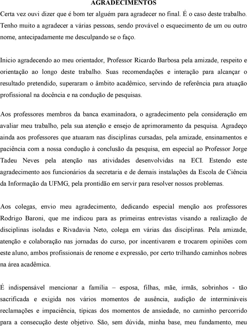 Inicio agradecendo ao meu orientador, Professor Ricardo Barbosa pela amizade, respeito e orientação ao longo deste trabalho.