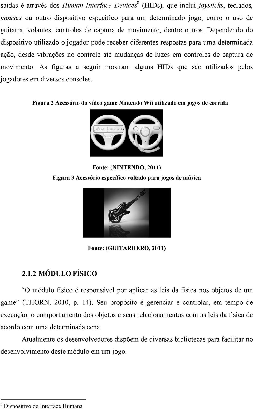 Dependendo do dispositivo utilizado o jogador pode receber diferentes respostas para uma determinada ação, desde vibrações no controle até mudanças de luzes em controles de captura de movimento.