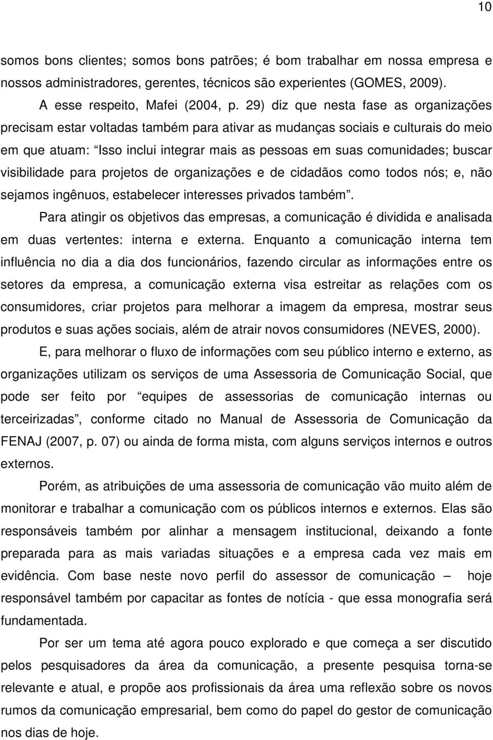 buscar visibilidade para projetos de organizações e de cidadãos como todos nós; e, não sejamos ingênuos, estabelecer interesses privados também.