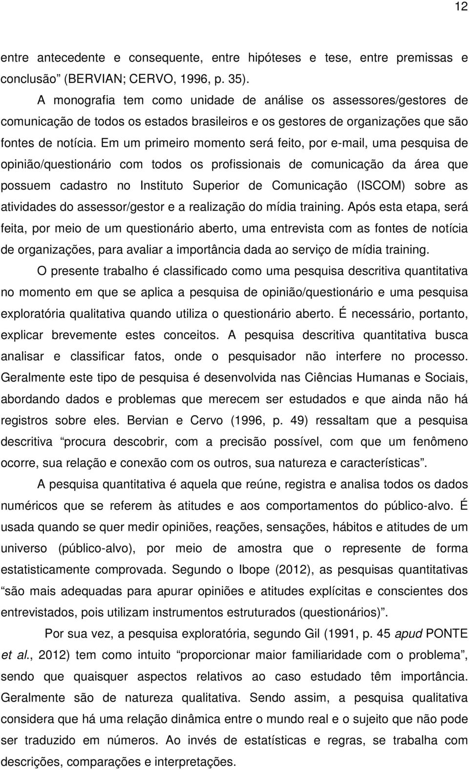 Em um primeiro momento será feito, por e-mail, uma pesquisa de opinião/questionário com todos os profissionais de comunicação da área que possuem cadastro no Instituto Superior de Comunicação (ISCOM)