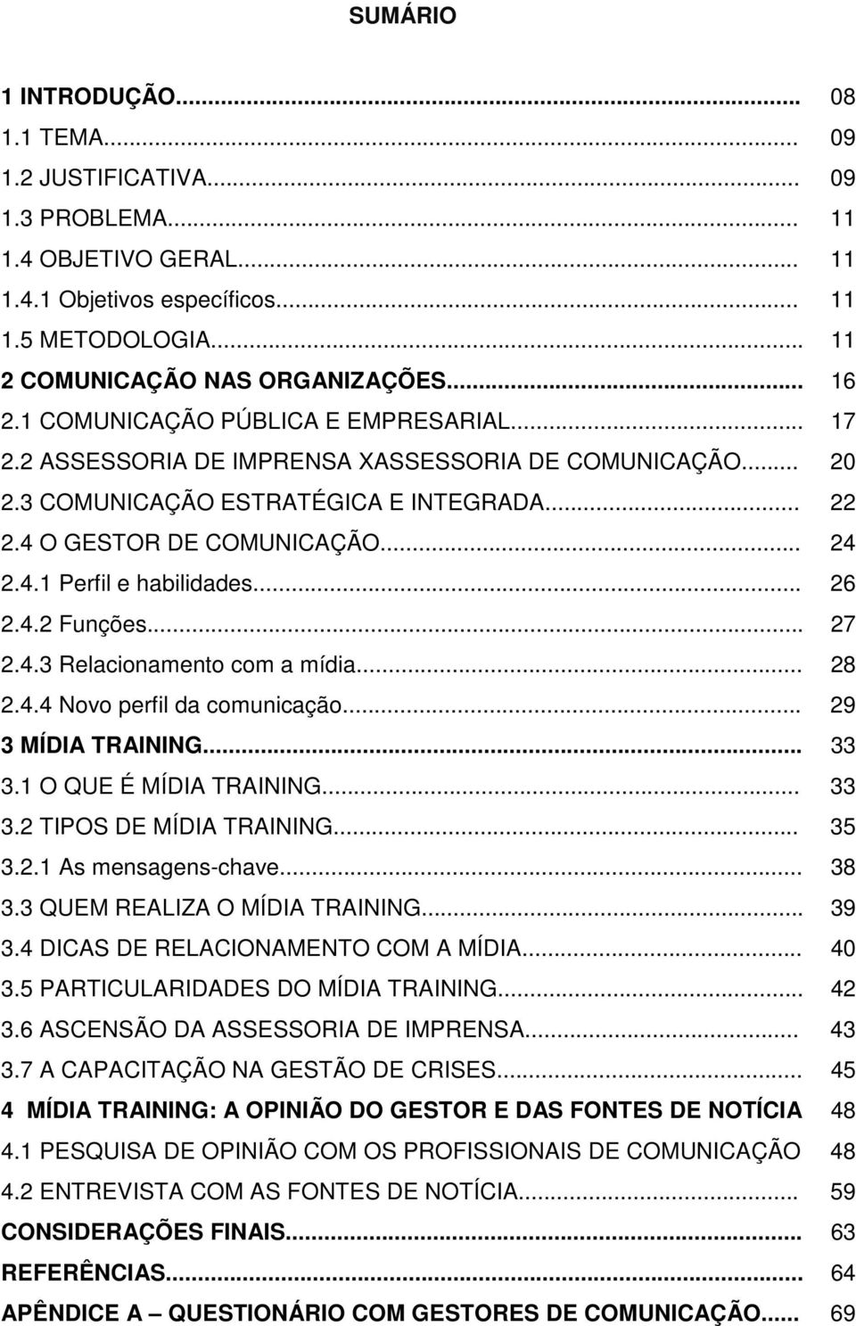 .. 26 2.4.2 Funções... 27 2.4.3 Relacionamento com a mídia... 28 2.4.4 Novo perfil da comunicação... 29 3 MÍDIA TRAINING... 33 3.1 O QUE É MÍDIA TRAINING... 33 3.2 TIPOS DE MÍDIA TRAINING... 35 3.2.1 As mensagens-chave.