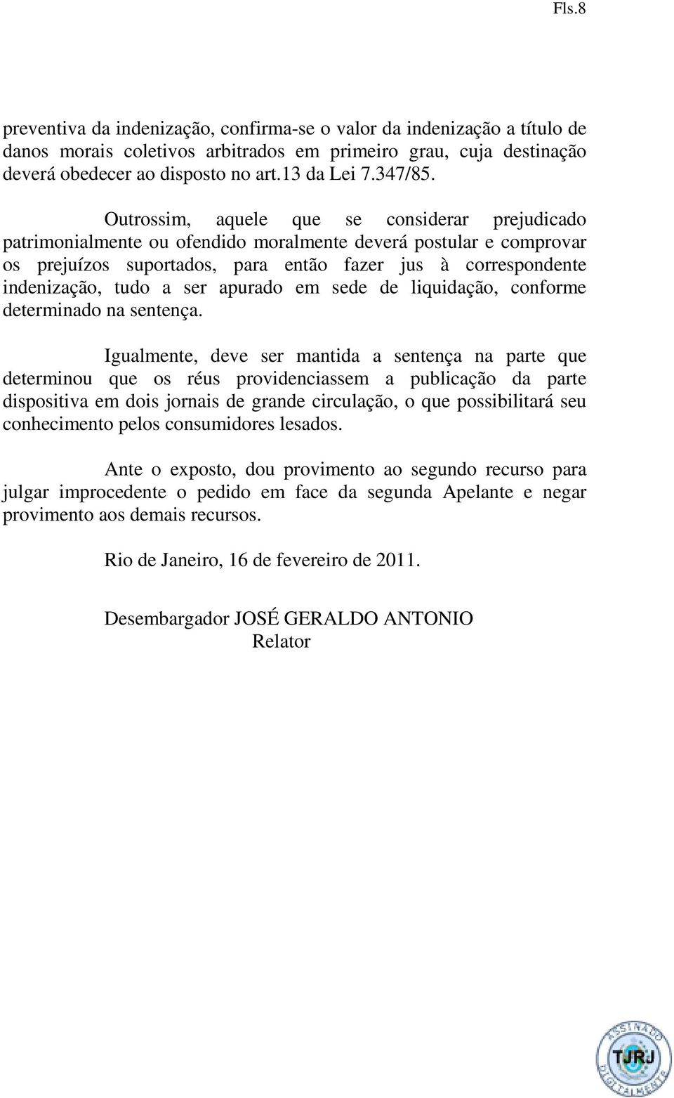 Outrossim, aquele que se considerar prejudicado patrimonialmente ou ofendido moralmente deverá postular e comprovar os prejuízos suportados, para então fazer jus à correspondente indenização, tudo a