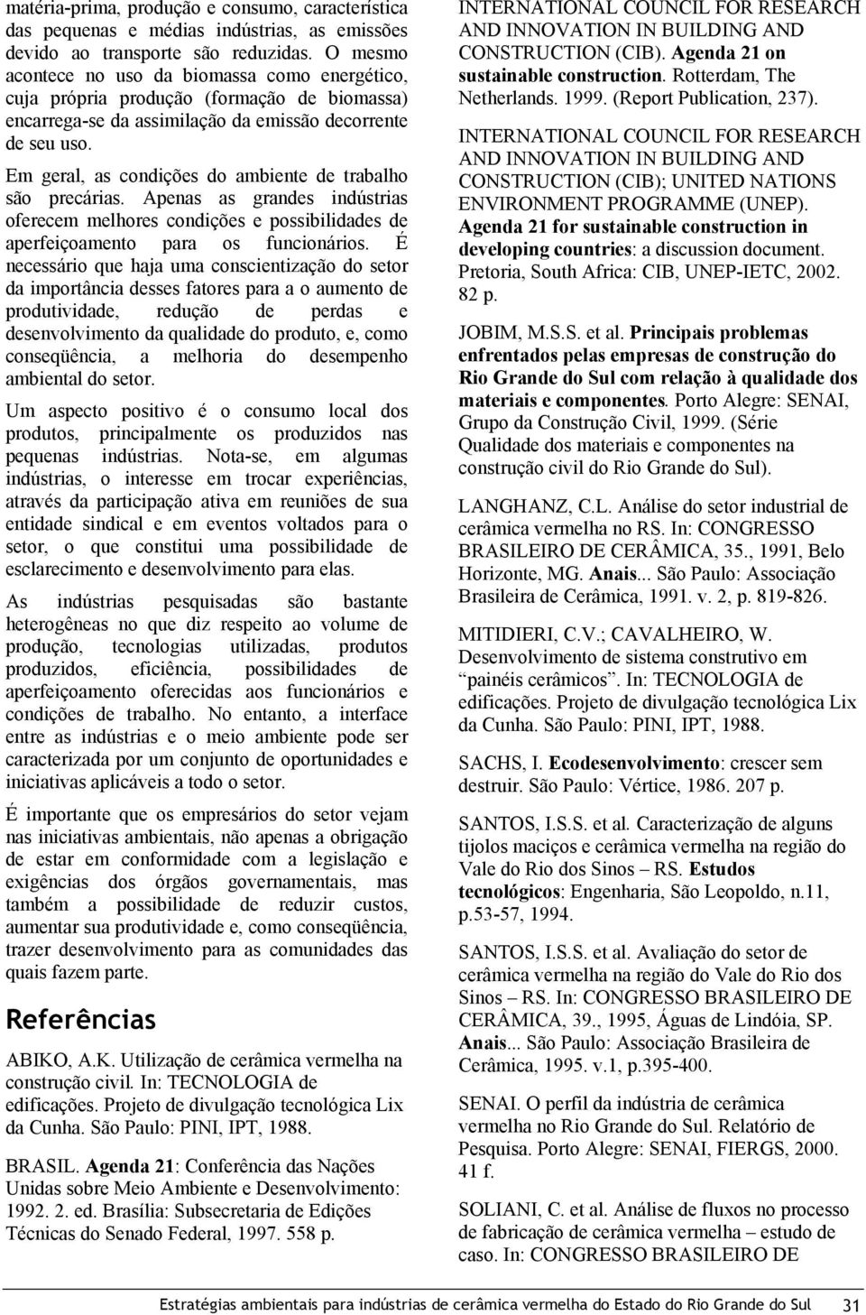 Em geral, as condições do ambiente de trabalho são precárias. Apenas as grandes indústrias oferecem melhores condições e possibilidades de aperfeiçoamento para os funcionários.