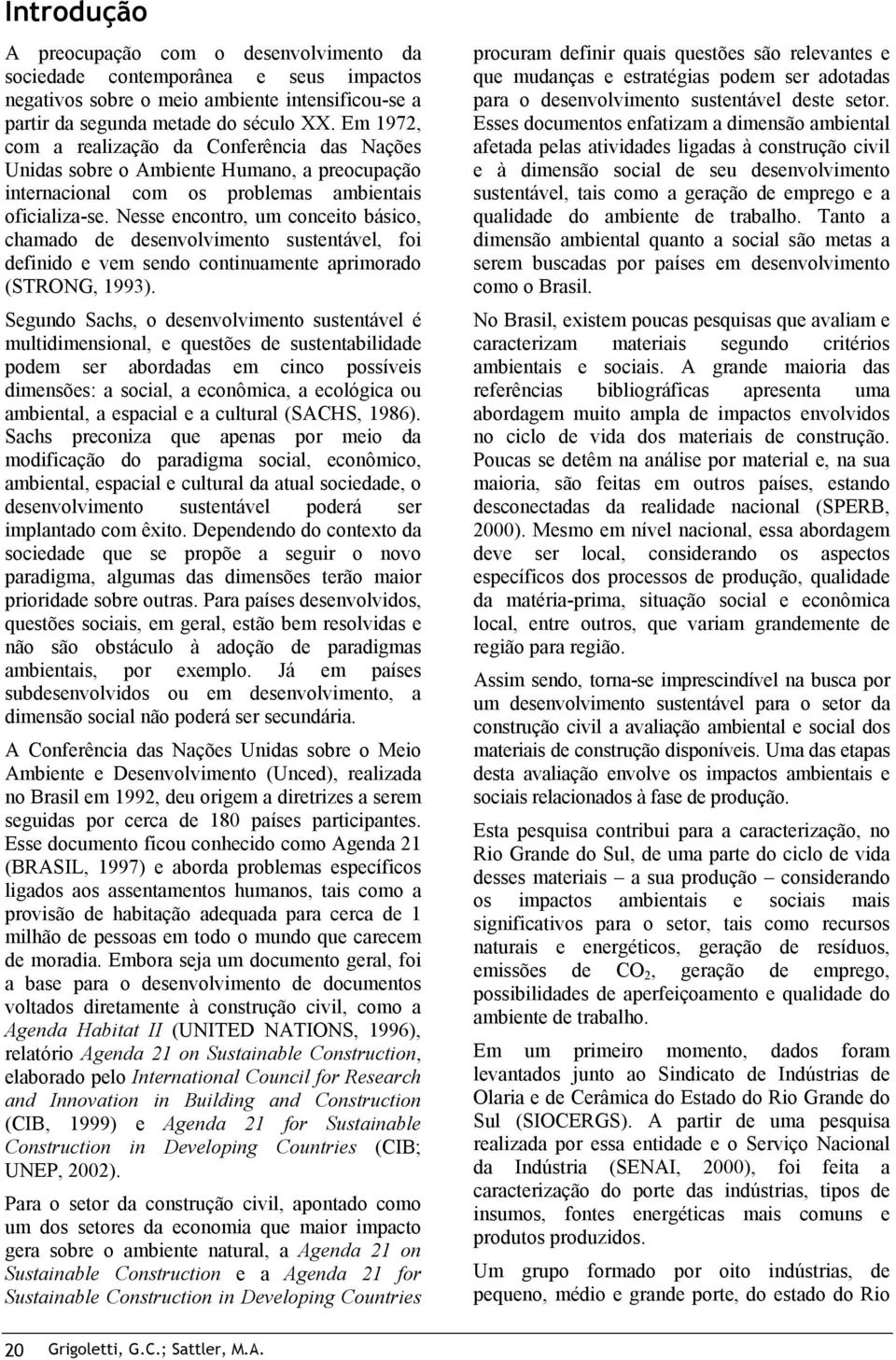 Nesse encontro, um conceito básico, chamado de desenvolvimento sustentável, foi definido e vem sendo continuamente aprimorado (STRONG, 1993).