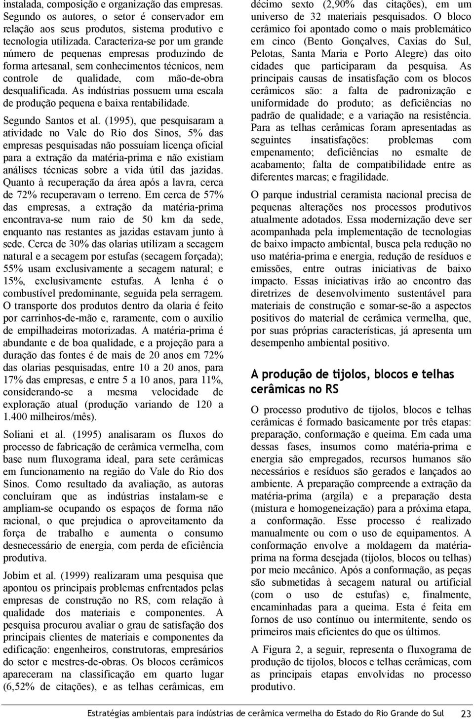 As indústrias possuem uma escala de produção pequena e baixa rentabilidade. Segundo Santos et al.