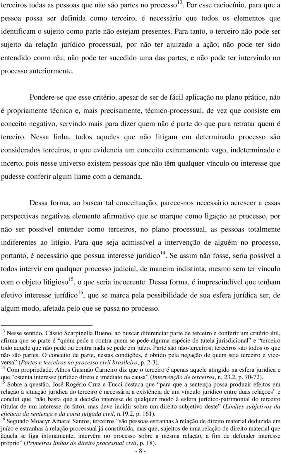 Para tanto, o terceiro não pode ser sujeito da relação jurídico processual, por não ter ajuizado a ação; não pode ter sido entendido como réu; não pode ter sucedido uma das partes; e não pode ter