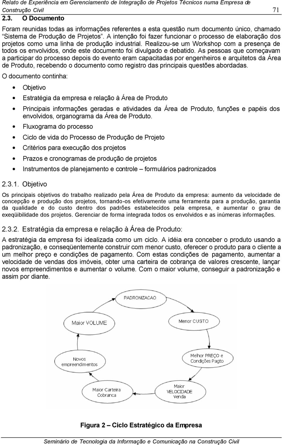 A intenção foi fazer funcionar o processo de elaboração dos projetos como uma linha de produção industrial.