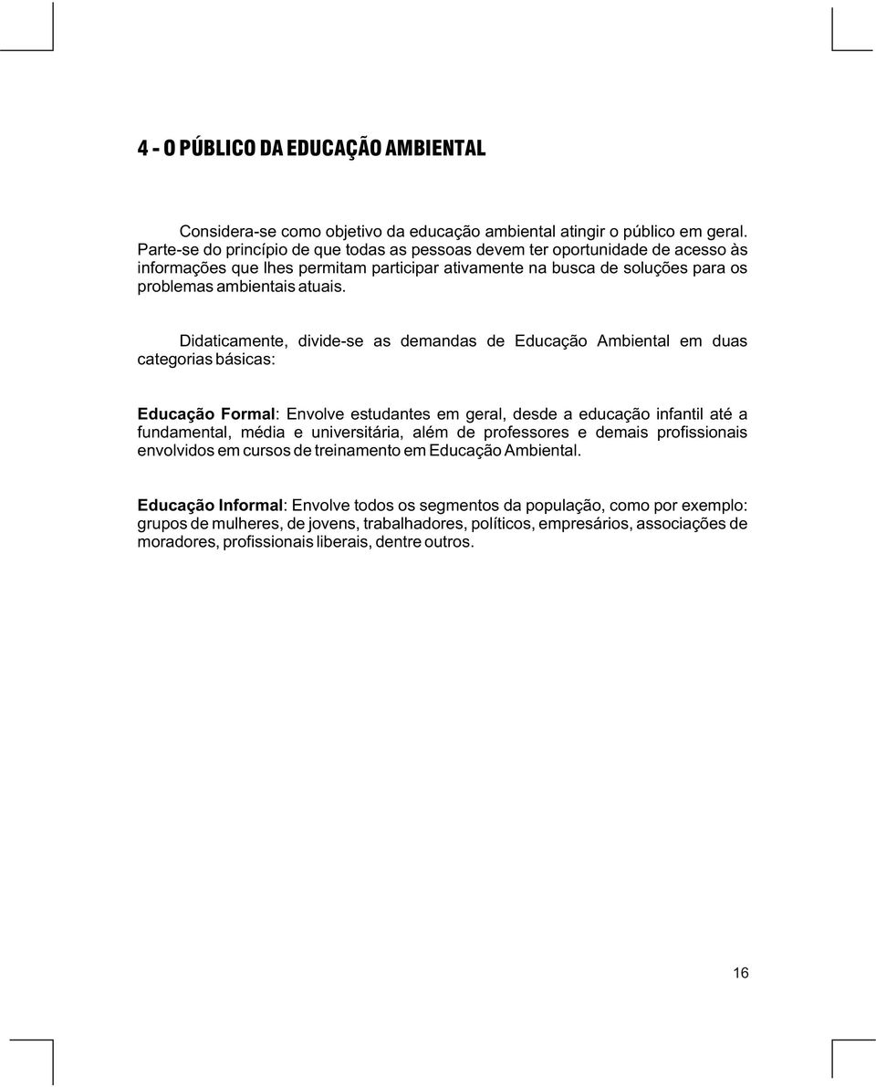 Didaticamente, divide-se as demandas de Educação Ambiental em duas categorias básicas: Educação Formal: Envolve estudantes em geral, desde a educação infantil até a fundamental, média e