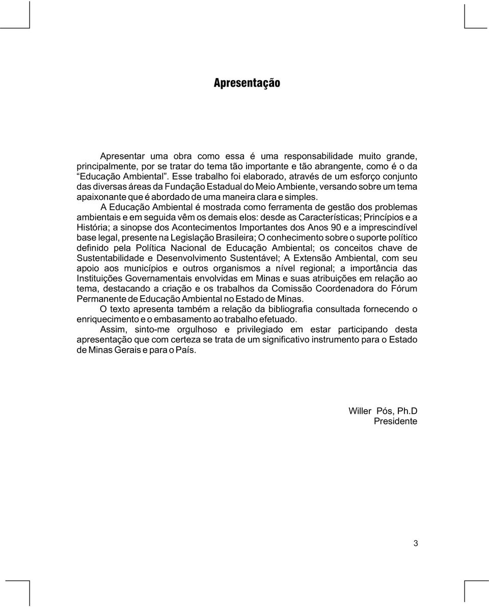 A Educação Ambiental é mostrada como ferramenta de gestão dos problemas ambientais e em seguida vêm os demais elos: desde as Características; Princípios e a História; a sinopse dos Acontecimentos