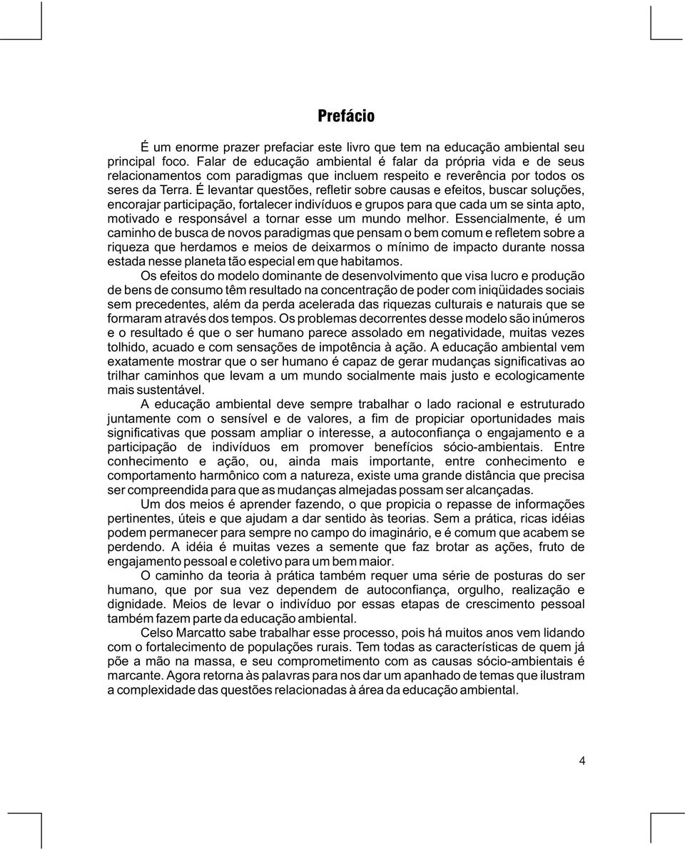 É levantar questões, refletir sobre causas e efeitos, buscar soluções, encorajar participação, fortalecer indivíduos e grupos para que cada um se sinta apto, motivado e responsável a tornar esse um