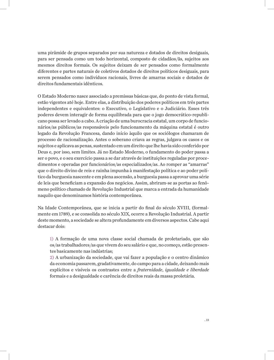 sociais e dotados de direitos fundamentais idênticos. O Estado Moderno nasce associado a premissas básicas que, do ponto de vista formal, estão vigentes até hoje.