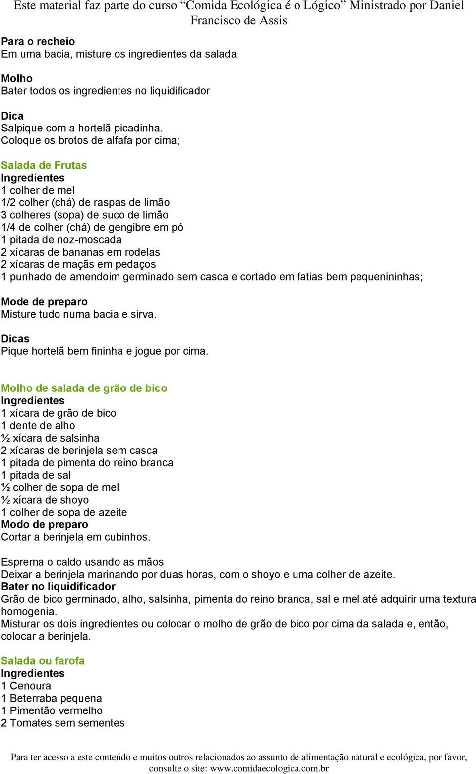 noz-moscada 2 xícaras de bananas em rodelas 2 xícaras de maçãs em pedaços 1 punhado de amendoim germinado sem casca e cortado em fatias bem pequenininhas; Mode de preparo Misture tudo numa bacia e