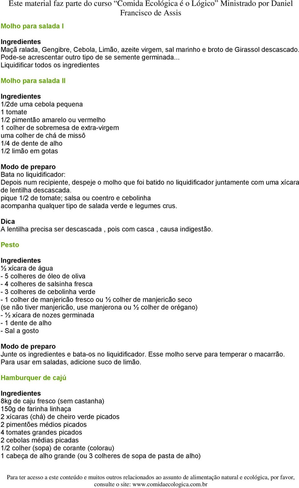 dente de alho 1/2 limão em gotas Bata no liquidificador: Depois num recipiente, despeje o molho que foi batido no liquidificador juntamente com uma xícara de lentilha descascada.