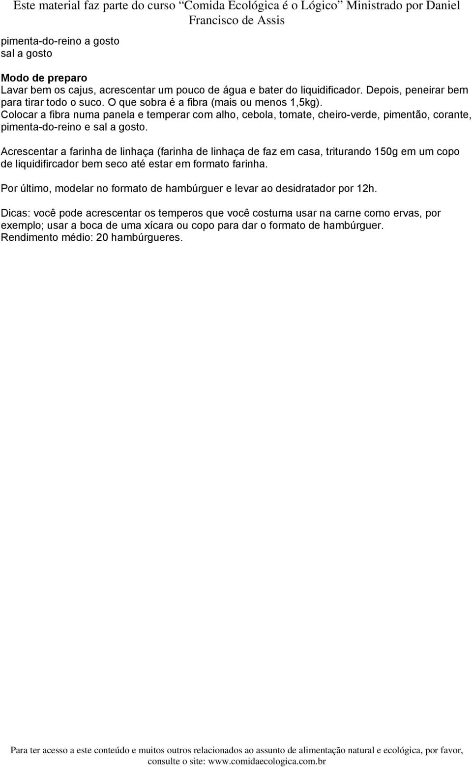 Acrescentar a farinha de linhaça (farinha de linhaça de faz em casa, triturando 150g em um copo de liquidifircador bem seco até estar em formato farinha.