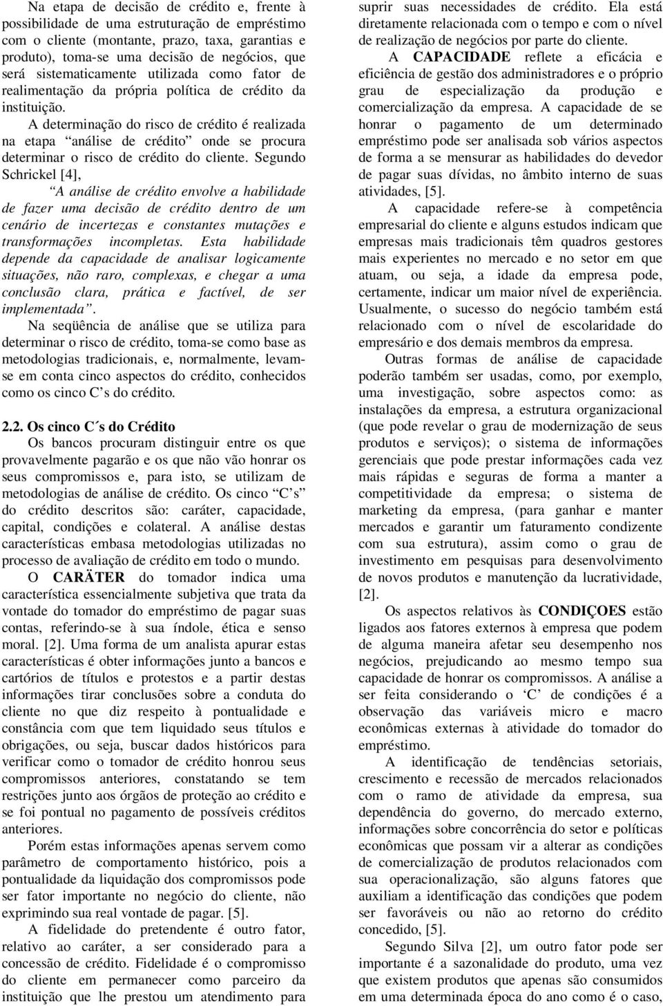 A determinação do risco de crédito é realizada na etapa análise de crédito onde se procura determinar o risco de crédito do cliente.