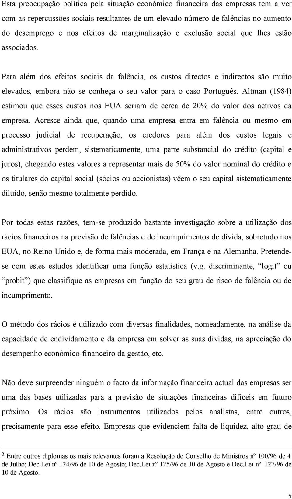 Para além dos efeitos sociais da falência, os custos directos e indirectos são muito elevados, embora não se conheça o seu valor para o caso Português.