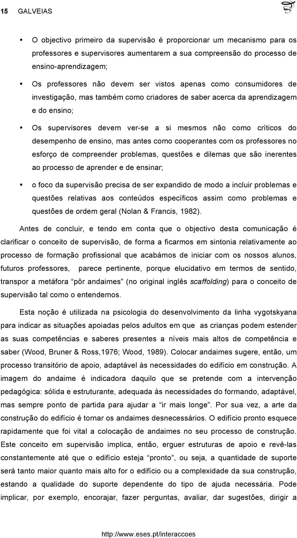 ensino, mas antes como cooperantes com os professores no esforço de compreender problemas, questões e dilemas que são inerentes ao processo de aprender e de ensinar; o foco da supervisão precisa de