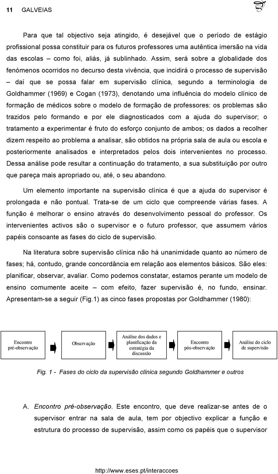 Assim, será sobre a globalidade dos fenómenos ocorridos no decurso desta vivência, que incidirá o processo de supervisão daí que se possa falar em supervisão clínica, segundo a terminologia de