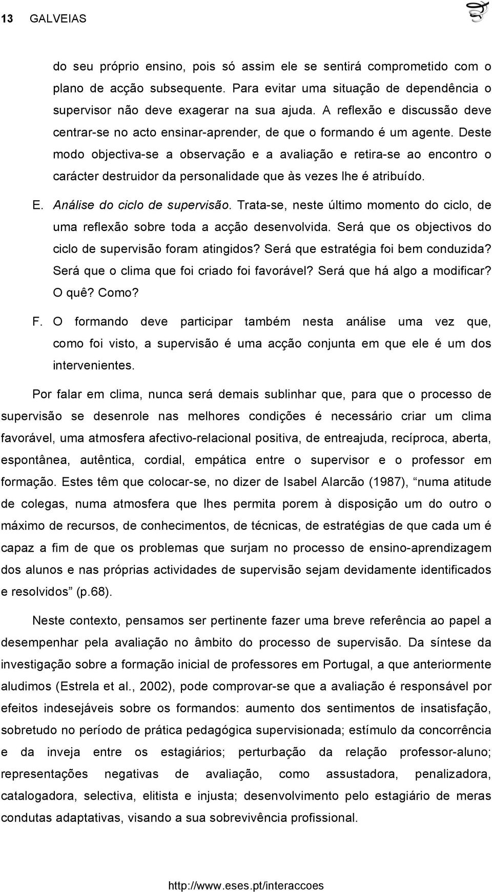 Deste modo objectiva-se a observação e a avaliação e retira-se ao encontro o carácter destruidor da personalidade que às vezes lhe é atribuído. E. Análise do ciclo de supervisão.