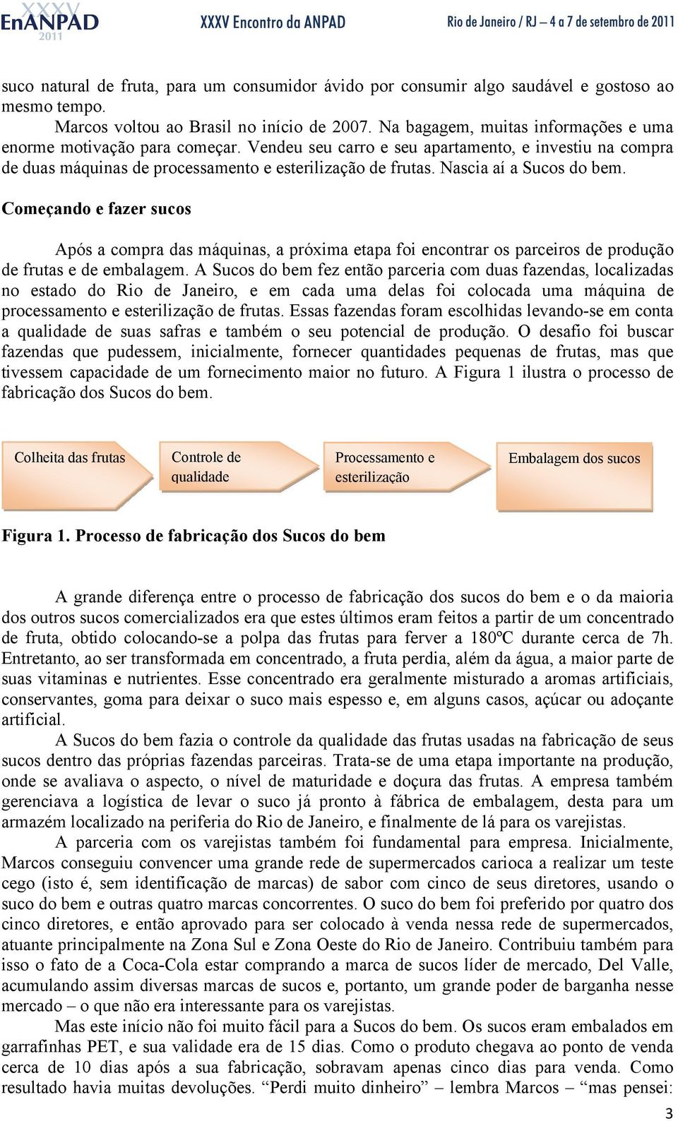 Nascia aí a Sucos do bem. Começando e fazer sucos Após a compra das máquinas, a próxima etapa foi encontrar os parceiros de produção de frutas e de embalagem.