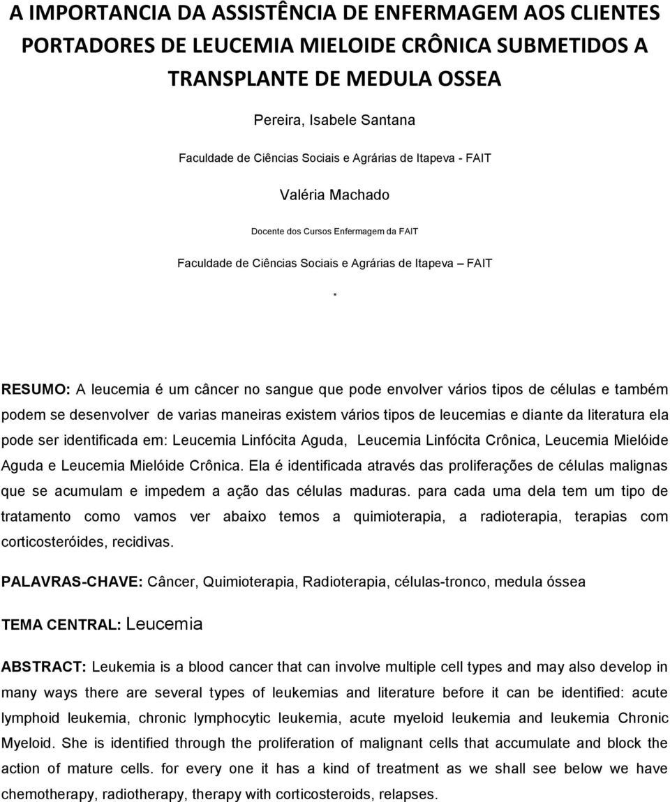 vários tipos de células e também podem se desenvolver de varias maneiras existem vários tipos de leucemias e diante da literatura ela pode ser identificada em: Leucemia Linfócita Aguda, Leucemia